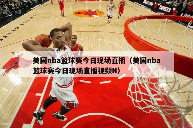 美国nba篮球赛今日现场直播（美国nba篮球赛今日现场直播视频N）