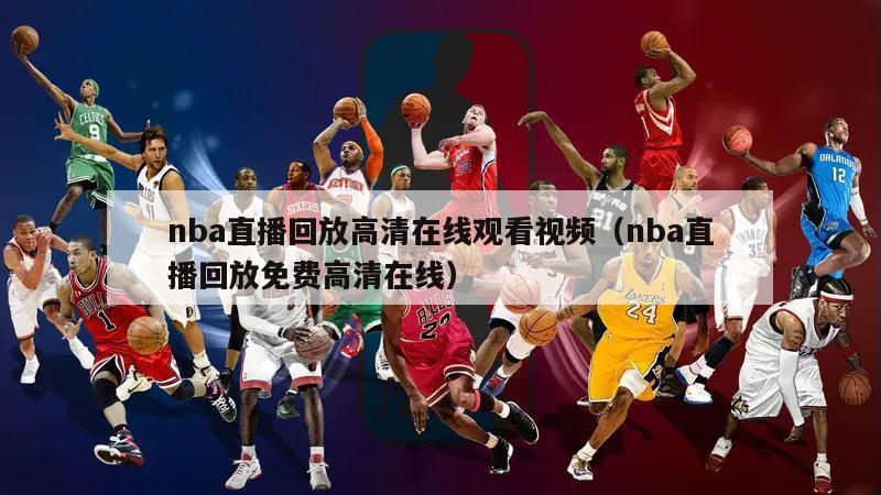 nba直播回放高清在线观看视频（nba直播回放免费高清在线）