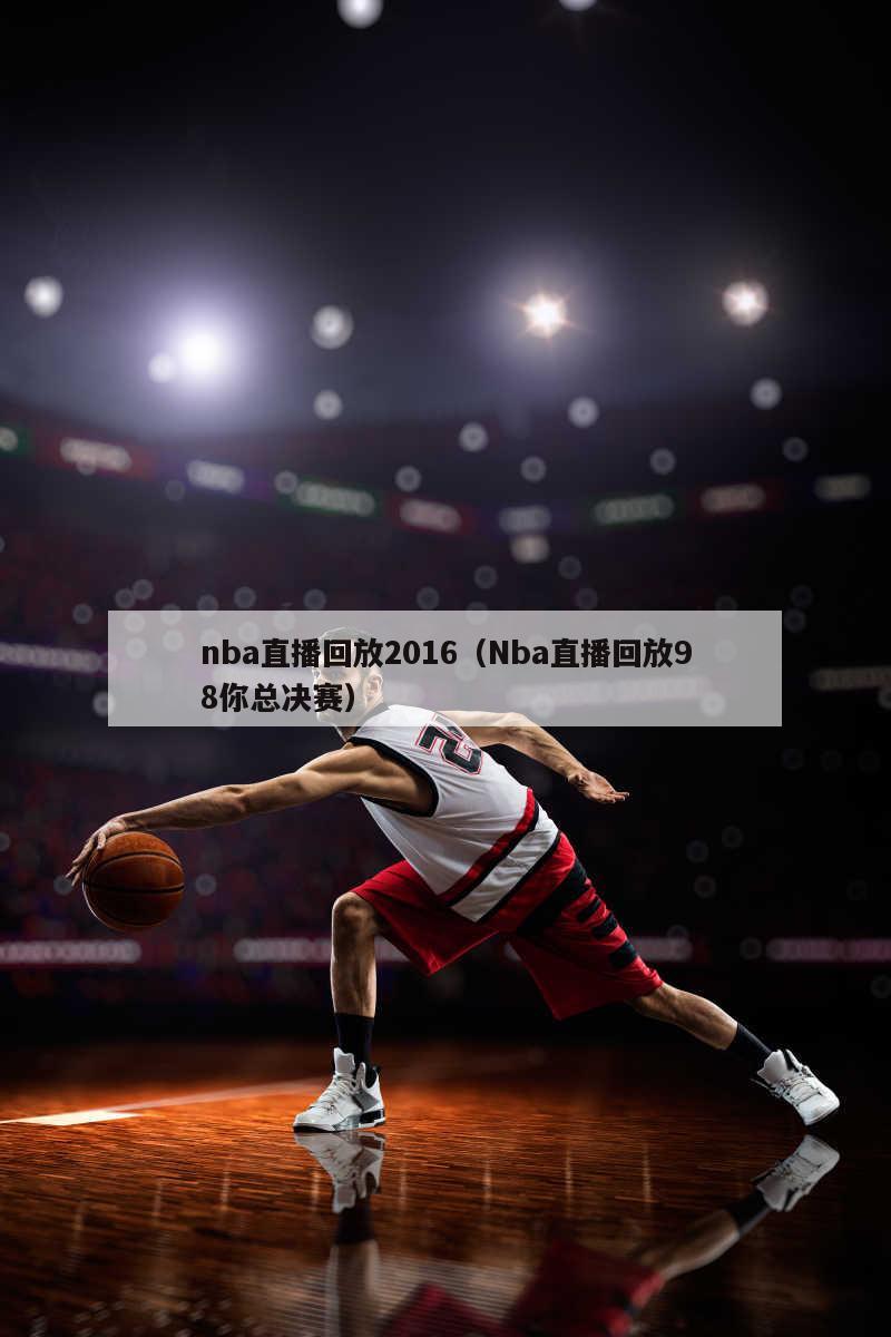 nba直播回放2016（Nba直播回放98你总决赛）