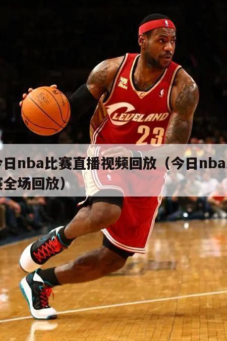 今日nba比赛直播视频回放（今日nba比赛全场回放）