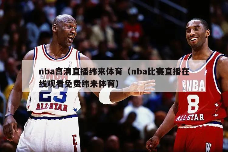 nba高清直播纬来体育（nba比赛直播在线观看免费纬来体育）