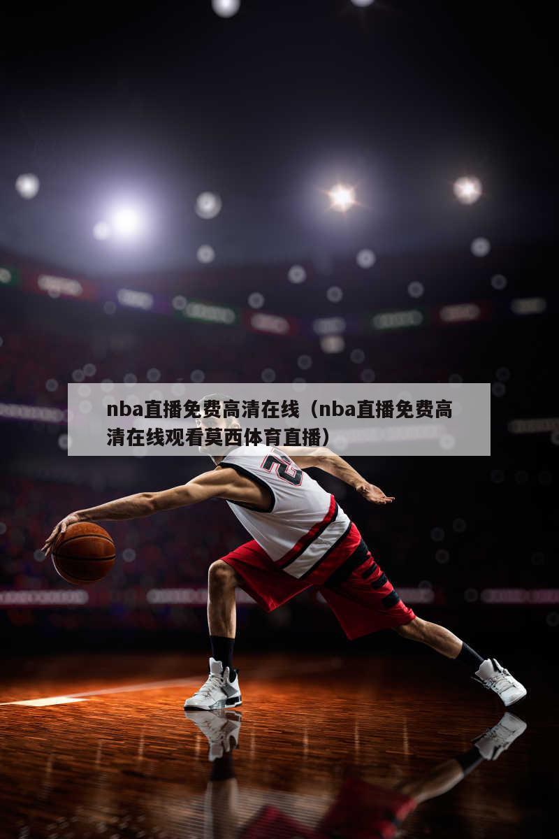 nba直播免费高清在线（nba直播免费高清在线观看莫西体育直播）