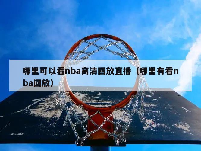 哪里可以看nba高清回放直播（哪里有看nba回放）