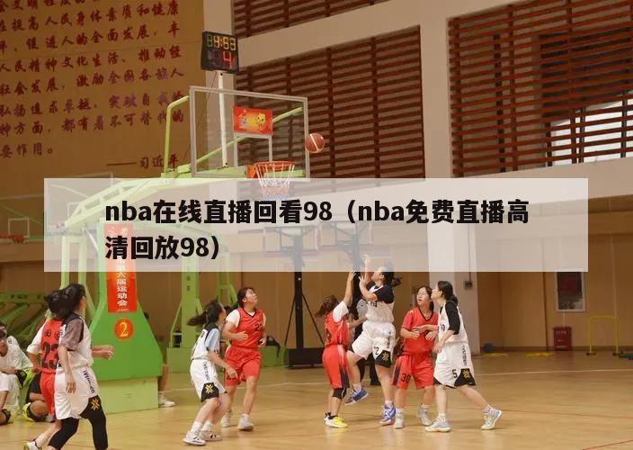 nba在线直播回看98（nba免费直播高清回放98）