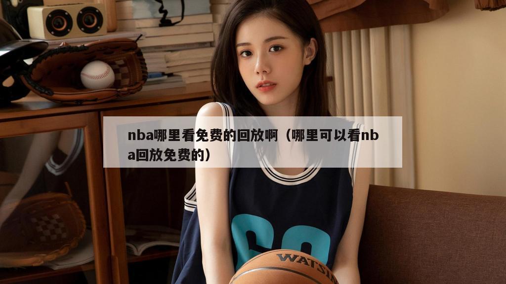 nba哪里看免费的回放啊（哪里可以看nba回放免费的）